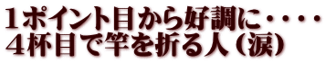 1ポイント目から好調に・・・・ 4杯目で竿を折る人（涙）