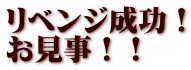 リベンジ成功！ お見事！！