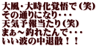 大風・大時化覚悟で（笑） その通りになり・・・ 天気予報当たり（笑） まぁ～釣れたんで・・・ いい波の中退散！！