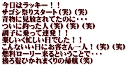 今日はラッキー！！ サゴシ祭りスタート（笑）（笑） 青物に見放されてたのに・・・ ついに釣った人（笑）（笑）（笑） 調子に乗って連発！！ 楽しいく忙しい日でした！！ こんないい日にお客さん一人！（笑）（笑） 燃料ローリー来るということで・・・ 後ろ髪ひかれまくりの帰航（笑）