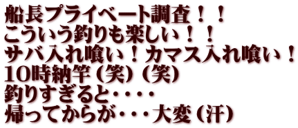 船長プライベート調査！！ こういう釣りも楽しい！！ サバ入れ喰い！カマス入れ喰い！ １０時納竿（笑）（笑） 釣りすぎると・・・・ 帰ってからが・・・大変（汗）