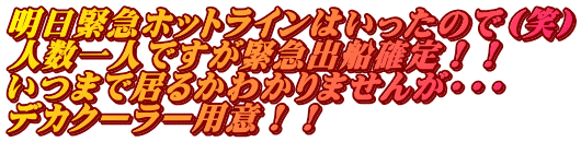 明日緊急ホットラインはいったので（笑） 人数一人ですが緊急出船確定！！ いつまで居るかわかりませんが・・・ デカクーラー用意！！