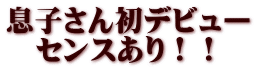 息子さん初デビュー 　センスあり！！