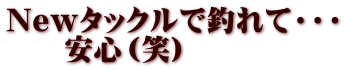 Newタックルで釣れて・・・ 　　安心（笑）