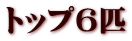 トップ６匹