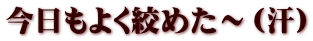 今日もよく絞めた～（汗）