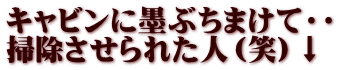 キャビンに墨ぶちまけて・・ 掃除させられた人（笑）↓