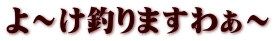 よ～け釣りますわぁ～