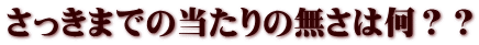 さっきまでの当たりの無さは何？？