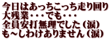 今日はあっちこっち走り回り 大残業・・・でも・・・ 全員安打無理でした（涙） も～しわけありません（涙）