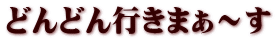 どんどん行きまぁ～す