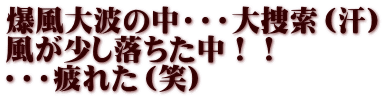 爆風大波の中・・・大捜索（汗） 風が少し落ちた中！！ ・・・疲れた（笑）